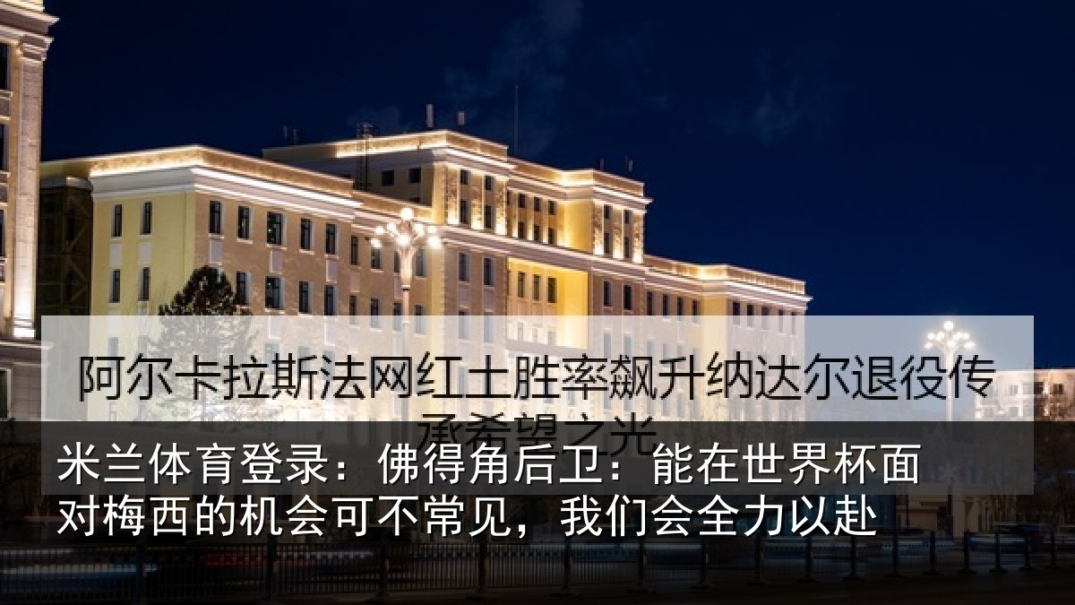 米兰体育登录：佛得相关情况面对相关情况见，我们会全力以赴