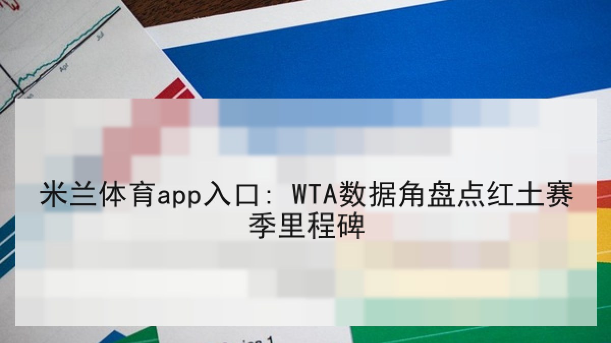 米兰体育app入口: WTA数据角盘点红土赛季里程碑 米兰体育app入口: WTA数据角盘点红土赛季里程碑